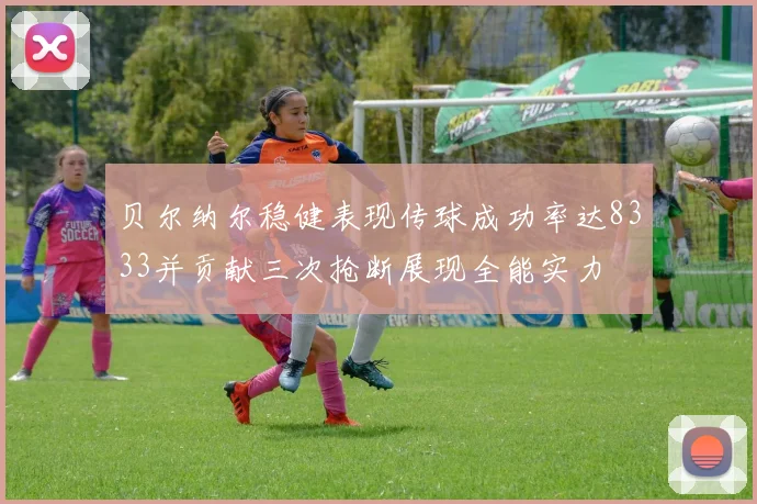 贝尔纳尔稳健表现传球成功率达8333并贡献三次抢断展现全能实力
