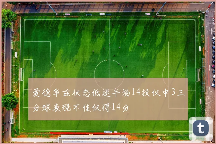 爱德华兹状态低迷半场14投仅中3三分球表现不佳仅得14分