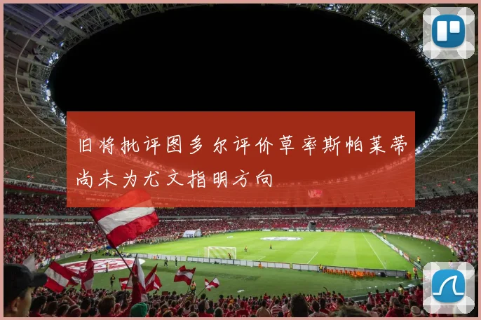 旧将批评图多尔评价草率斯帕莱蒂尚未为尤文指明方向