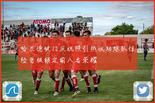 哈兰德破门庆祝照引热议助球队惊险晋级锁定前八名荣耀