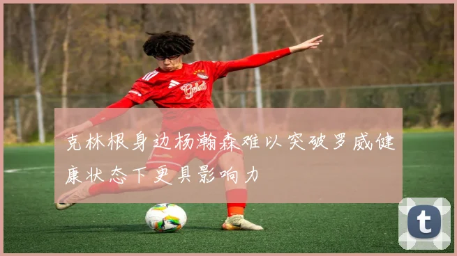 克林根身边杨瀚森难以突破罗威健康状态下更具影响力