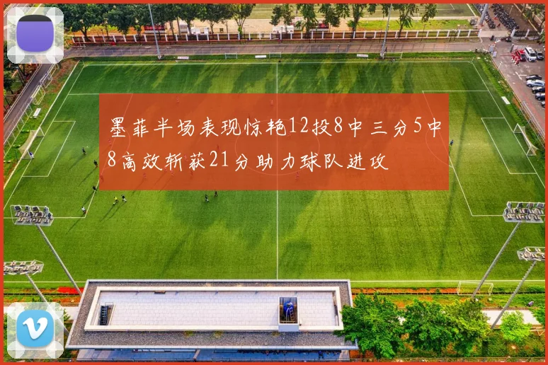 墨菲半场表现惊艳12投8中三分5中8高效斩获21分助力球队进攻