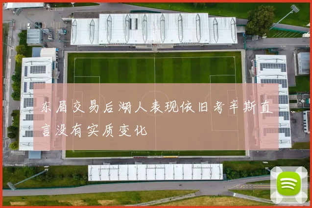 东眉交易后湖人表现依旧考辛斯直言没有实质变化