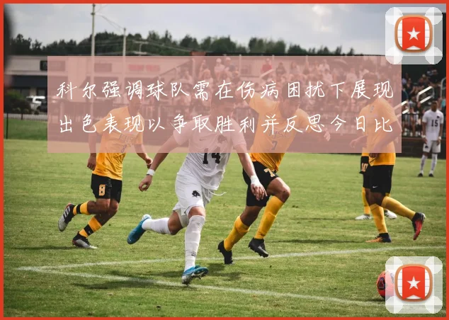 科尔强调球队需在伤病困扰下展现出色表现以争取胜利并反思今日比赛表现不佳