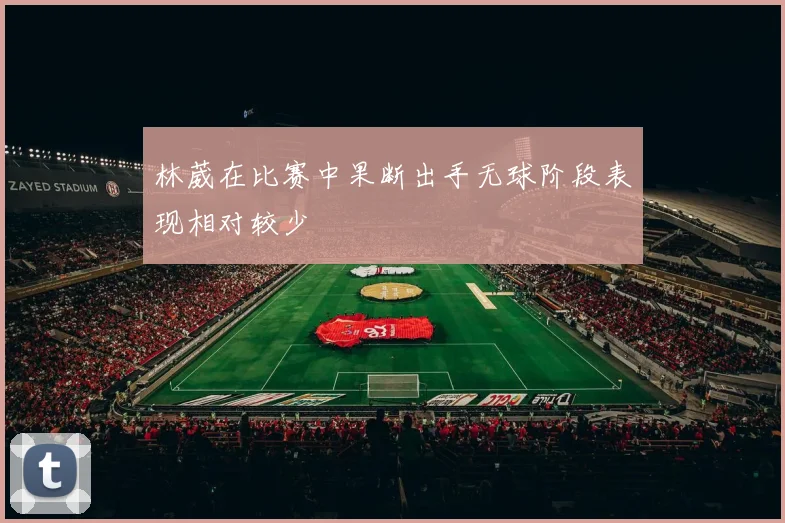 林葳在比赛中果断出手无球阶段表现相对较少