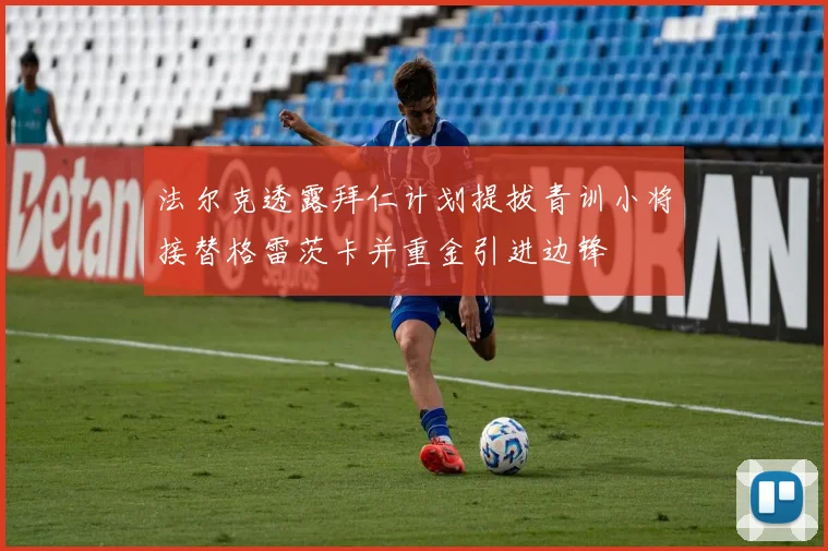 法尔克透露拜仁计划提拔青训小将接替格雷茨卡并重金引进边锋