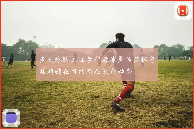 多支球队关注步行者球员马瑟林包括鹈鹕在内的潜在交易动态