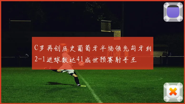 C罗再创历史葡萄牙半场领先匈牙利2-1进球数达41成世预赛射手王