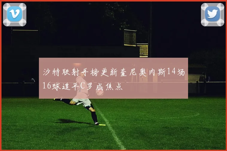 沙特联射手榜更新奎尼奥内斯14场16球追平C罗成焦点