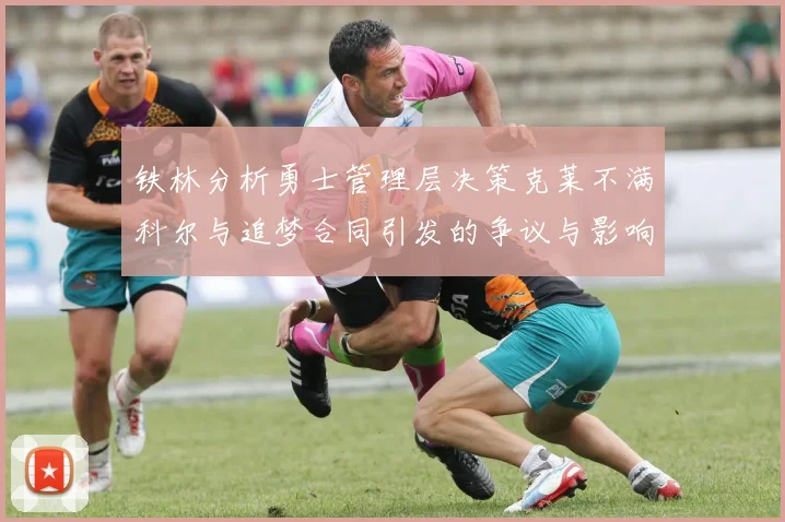 铁林分析勇士管理层决策克莱不满科尔与追梦合同引发的争议与影响