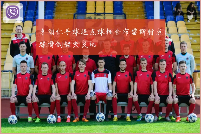 李刚仁手球送点球机会布雷斯特点球滑倒错失良机