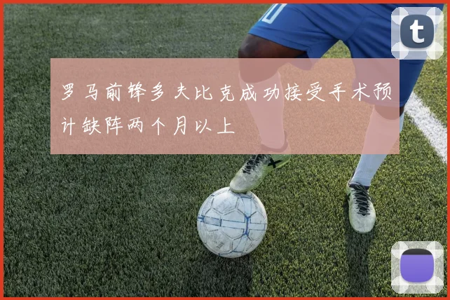 罗马前锋多夫比克成功接受手术预计缺阵两个月以上