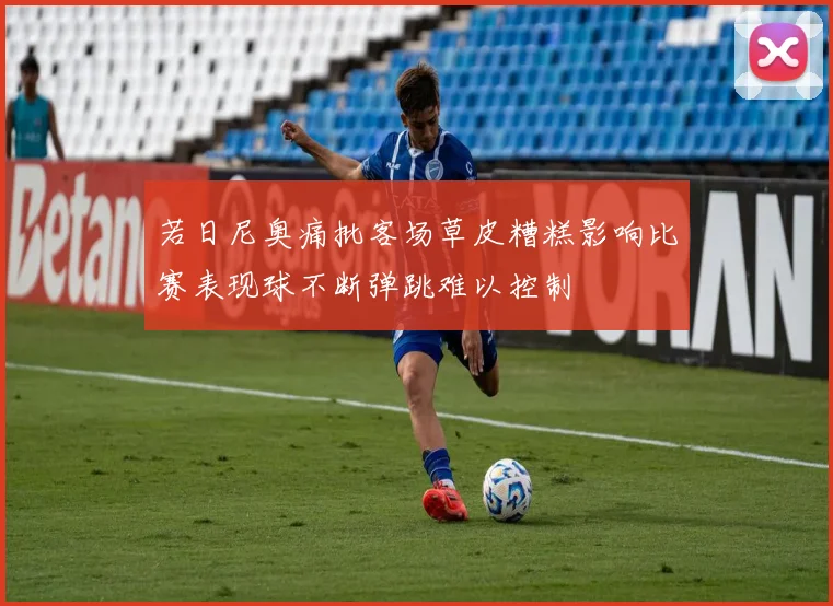 若日尼奥痛批客场草皮糟糕影响比赛表现球不断弹跳难以控制