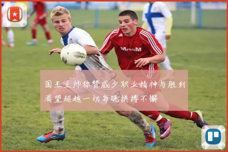 国王主帅称赞威少职业精神与胜利渴望超越一切每晚拼搏不懈