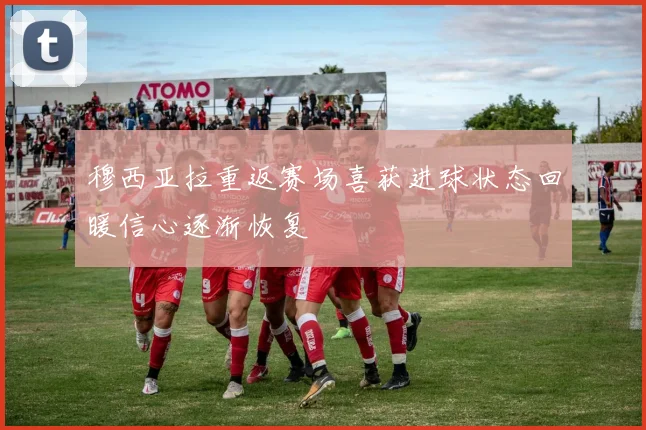 穆西亚拉重返赛场喜获进球状态回暖信心逐渐恢复