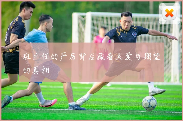 班主任的严厉背后藏着关爱与期望的真相