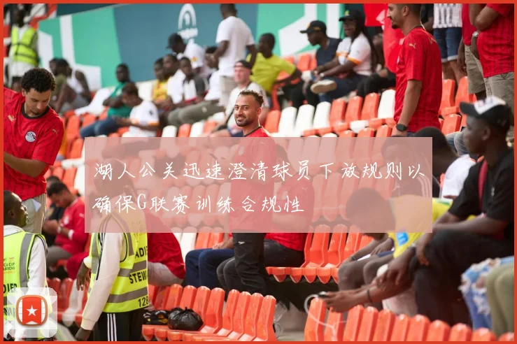湖人公关迅速澄清球员下放规则以确保G联赛训练合规性