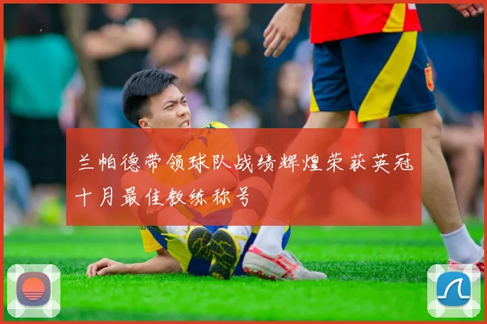兰帕德带领球队战绩辉煌荣获英冠十月最佳教练称号