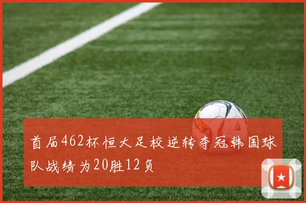 首届462杯恒大足校逆转夺冠韩国球队战绩为20胜12负