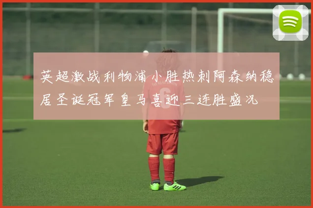 英超激战利物浦小胜热刺阿森纳稳居圣诞冠军皇马喜迎三连胜盛况