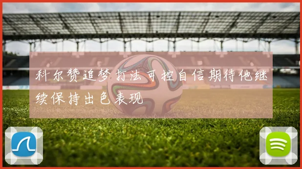 科尔赞追梦打法可控自信期待他继续保持出色表现